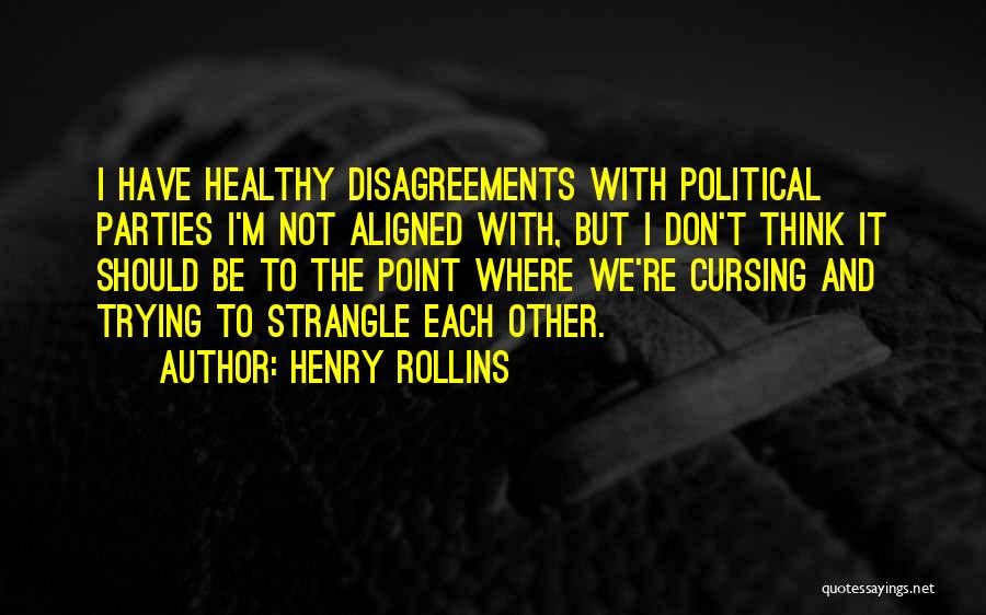 Henry Rollins Quotes: I Have Healthy Disagreements With Political Parties I'm Not Aligned With, But I Don't Think It Should Be To The