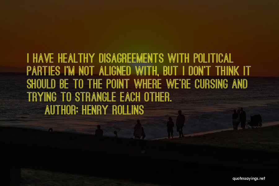 Henry Rollins Quotes: I Have Healthy Disagreements With Political Parties I'm Not Aligned With, But I Don't Think It Should Be To The