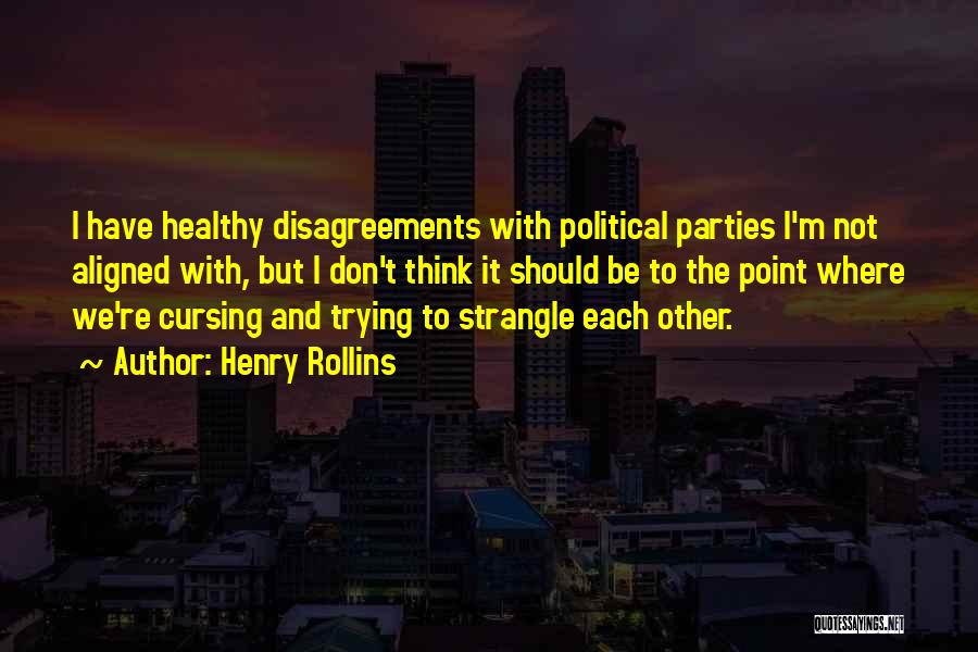 Henry Rollins Quotes: I Have Healthy Disagreements With Political Parties I'm Not Aligned With, But I Don't Think It Should Be To The
