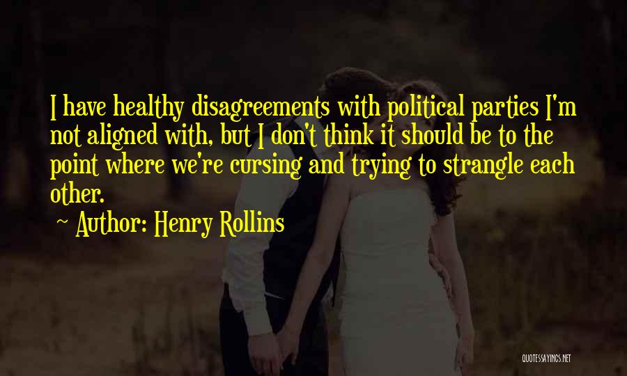 Henry Rollins Quotes: I Have Healthy Disagreements With Political Parties I'm Not Aligned With, But I Don't Think It Should Be To The
