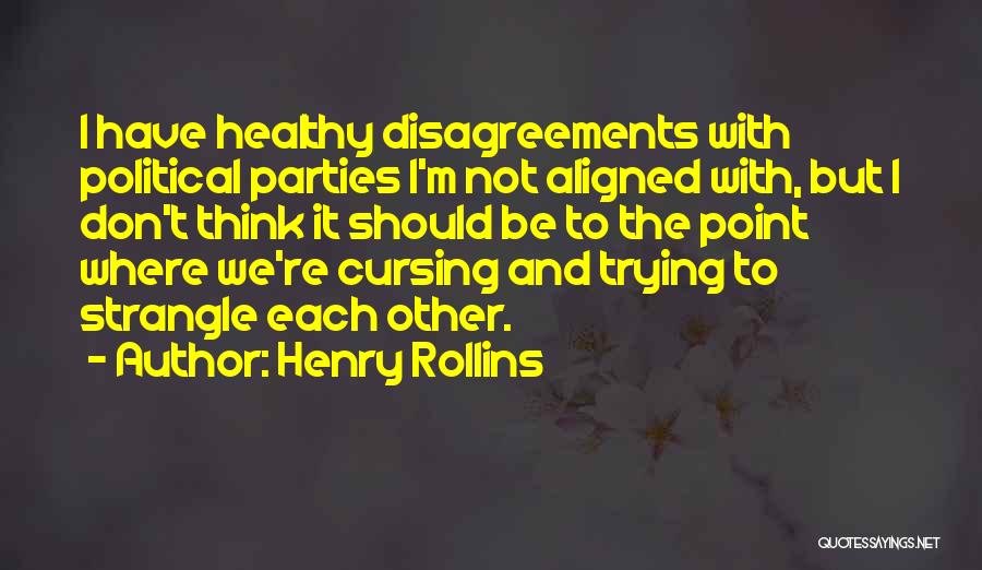 Henry Rollins Quotes: I Have Healthy Disagreements With Political Parties I'm Not Aligned With, But I Don't Think It Should Be To The