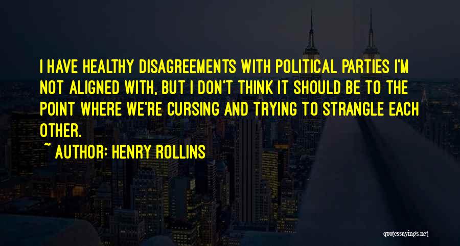 Henry Rollins Quotes: I Have Healthy Disagreements With Political Parties I'm Not Aligned With, But I Don't Think It Should Be To The