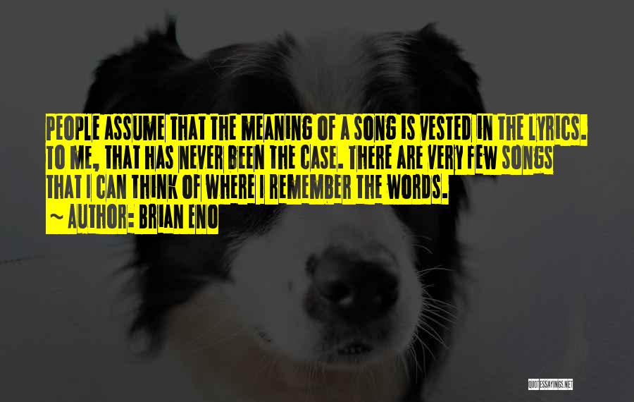 Brian Eno Quotes: People Assume That The Meaning Of A Song Is Vested In The Lyrics. To Me, That Has Never Been The