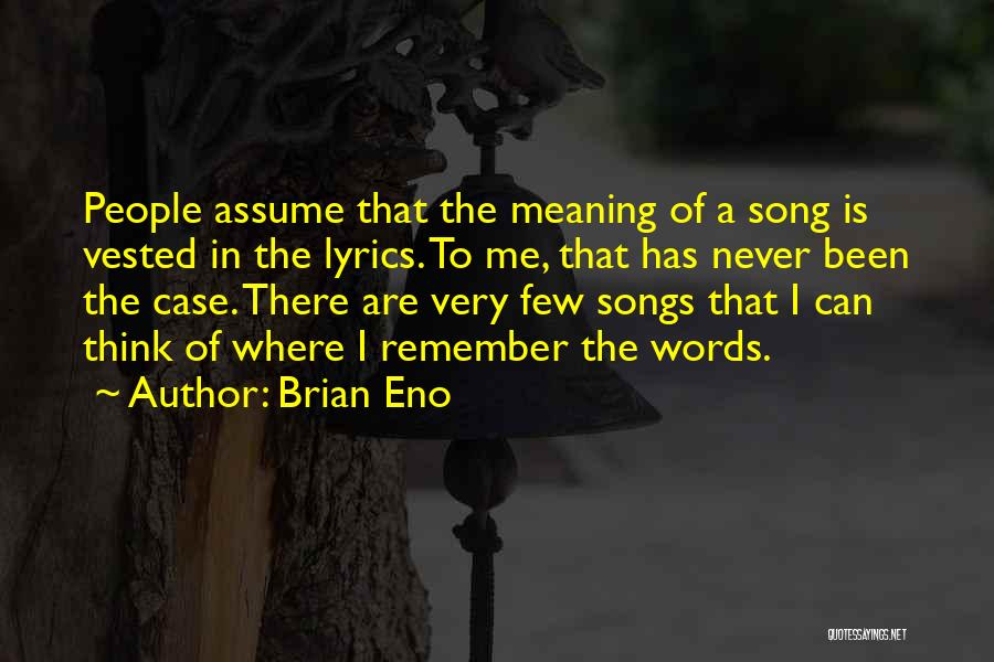 Brian Eno Quotes: People Assume That The Meaning Of A Song Is Vested In The Lyrics. To Me, That Has Never Been The