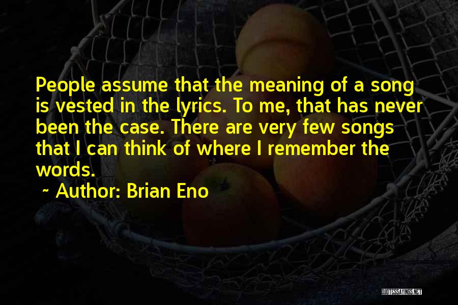 Brian Eno Quotes: People Assume That The Meaning Of A Song Is Vested In The Lyrics. To Me, That Has Never Been The