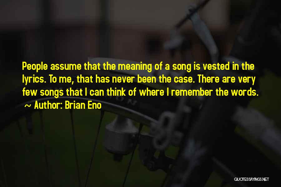 Brian Eno Quotes: People Assume That The Meaning Of A Song Is Vested In The Lyrics. To Me, That Has Never Been The