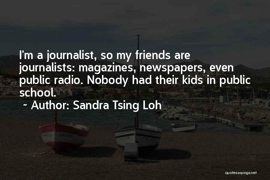 Sandra Tsing Loh Quotes: I'm A Journalist, So My Friends Are Journalists: Magazines, Newspapers, Even Public Radio. Nobody Had Their Kids In Public School.