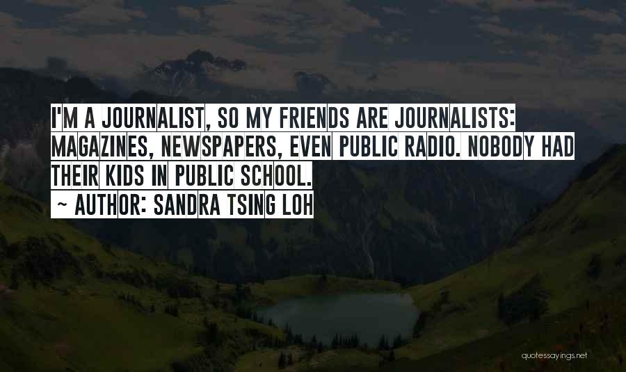 Sandra Tsing Loh Quotes: I'm A Journalist, So My Friends Are Journalists: Magazines, Newspapers, Even Public Radio. Nobody Had Their Kids In Public School.