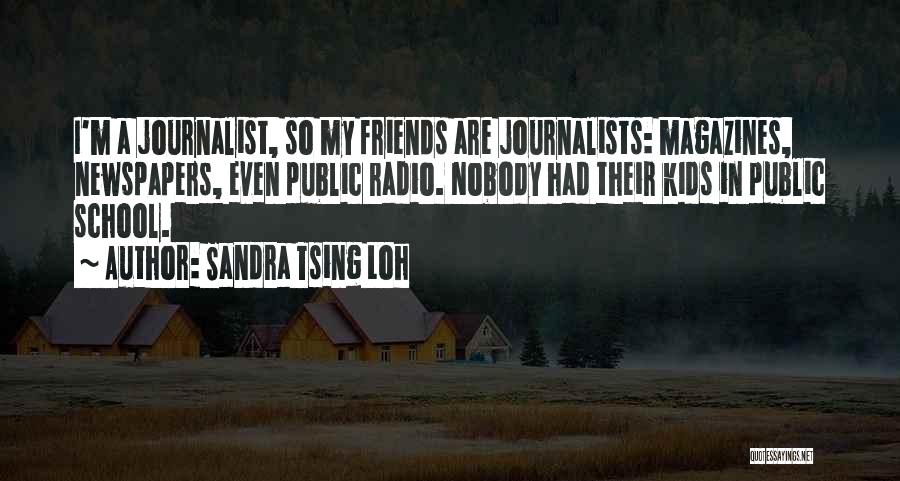 Sandra Tsing Loh Quotes: I'm A Journalist, So My Friends Are Journalists: Magazines, Newspapers, Even Public Radio. Nobody Had Their Kids In Public School.