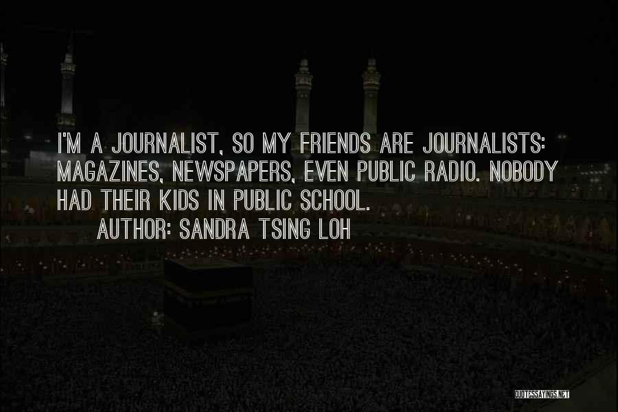 Sandra Tsing Loh Quotes: I'm A Journalist, So My Friends Are Journalists: Magazines, Newspapers, Even Public Radio. Nobody Had Their Kids In Public School.