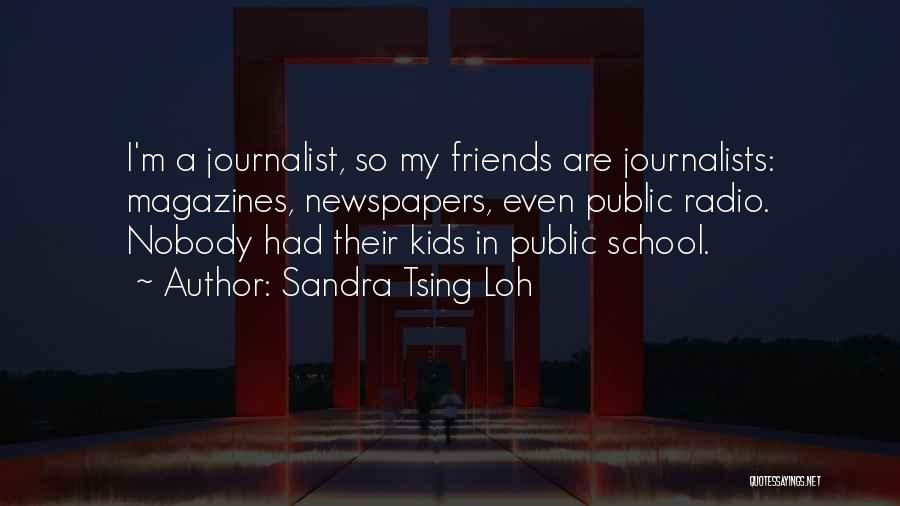 Sandra Tsing Loh Quotes: I'm A Journalist, So My Friends Are Journalists: Magazines, Newspapers, Even Public Radio. Nobody Had Their Kids In Public School.
