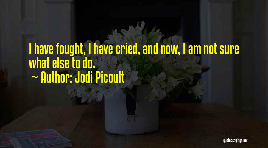 Jodi Picoult Quotes: I Have Fought, I Have Cried, And Now, I Am Not Sure What Else To Do.