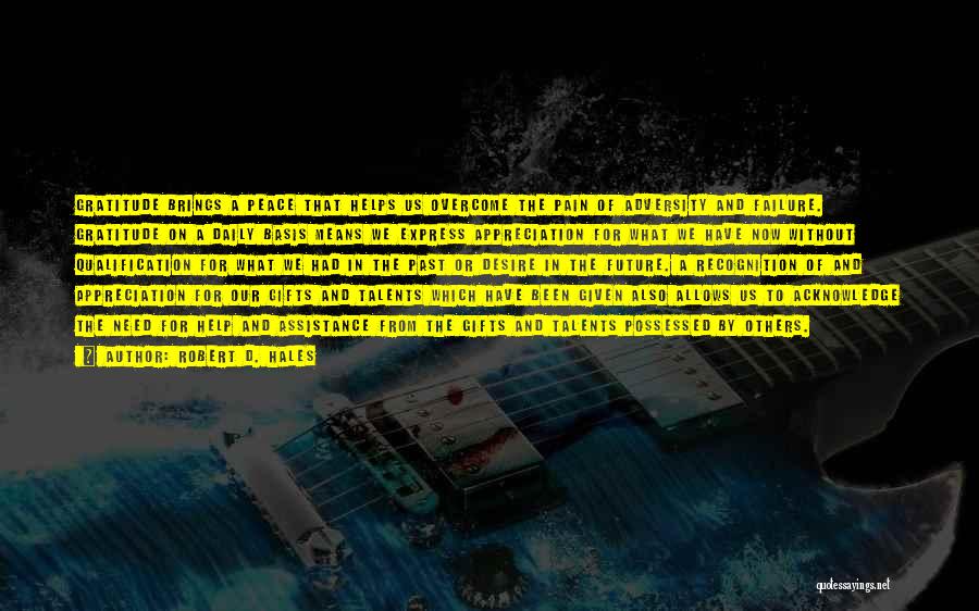 Robert D. Hales Quotes: Gratitude Brings A Peace That Helps Us Overcome The Pain Of Adversity And Failure. Gratitude On A Daily Basis Means