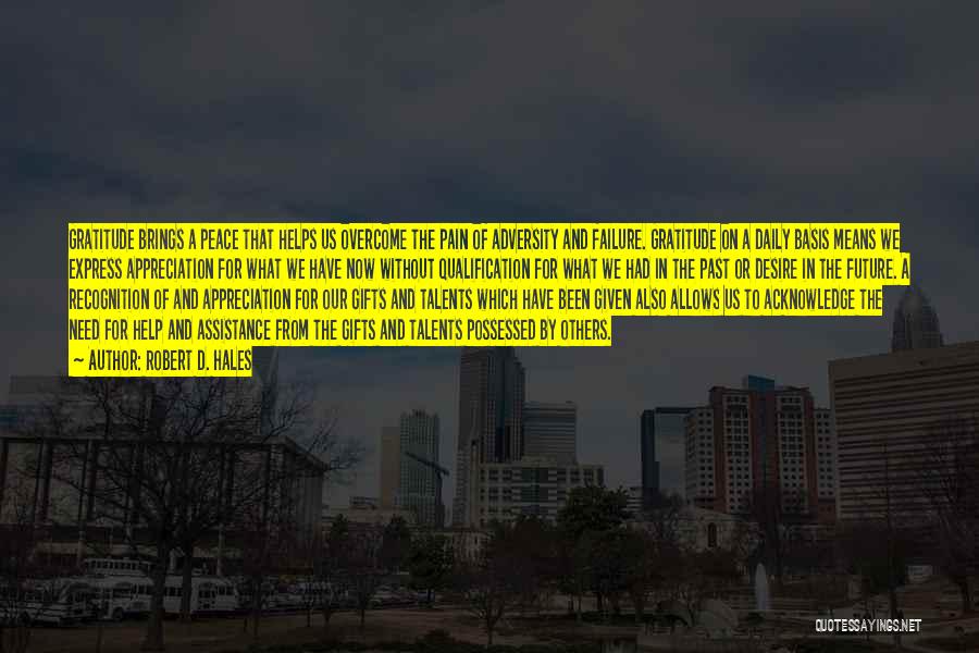 Robert D. Hales Quotes: Gratitude Brings A Peace That Helps Us Overcome The Pain Of Adversity And Failure. Gratitude On A Daily Basis Means