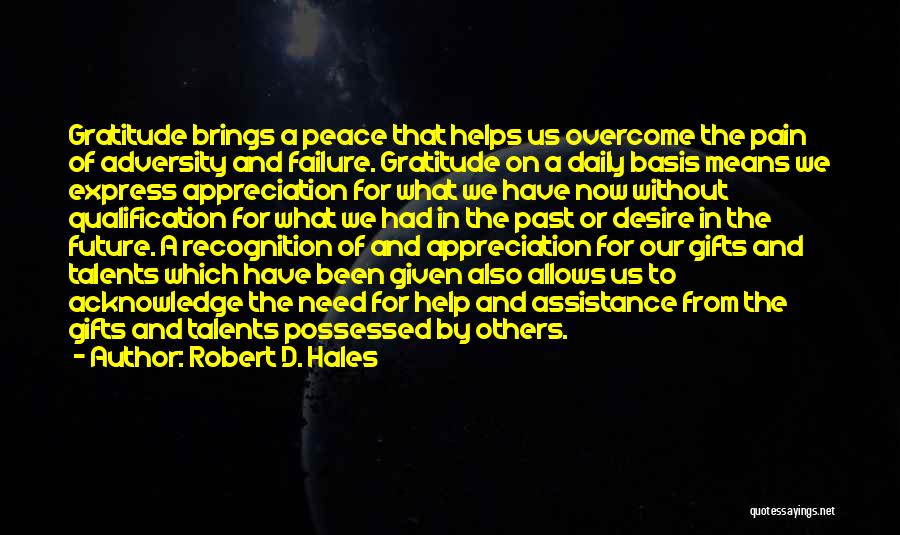 Robert D. Hales Quotes: Gratitude Brings A Peace That Helps Us Overcome The Pain Of Adversity And Failure. Gratitude On A Daily Basis Means