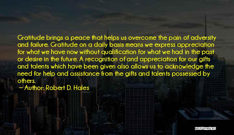Robert D. Hales Quotes: Gratitude Brings A Peace That Helps Us Overcome The Pain Of Adversity And Failure. Gratitude On A Daily Basis Means