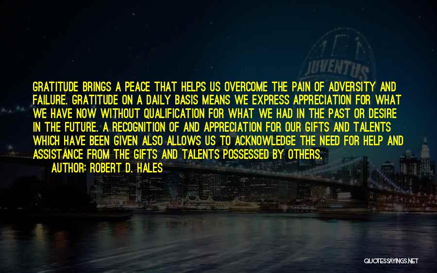 Robert D. Hales Quotes: Gratitude Brings A Peace That Helps Us Overcome The Pain Of Adversity And Failure. Gratitude On A Daily Basis Means