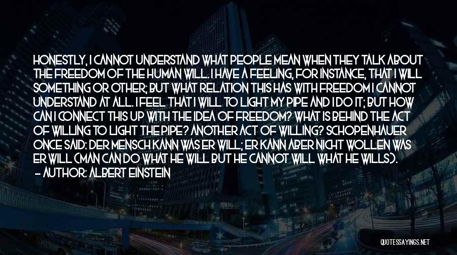 Albert Einstein Quotes: Honestly, I Cannot Understand What People Mean When They Talk About The Freedom Of The Human Will. I Have A