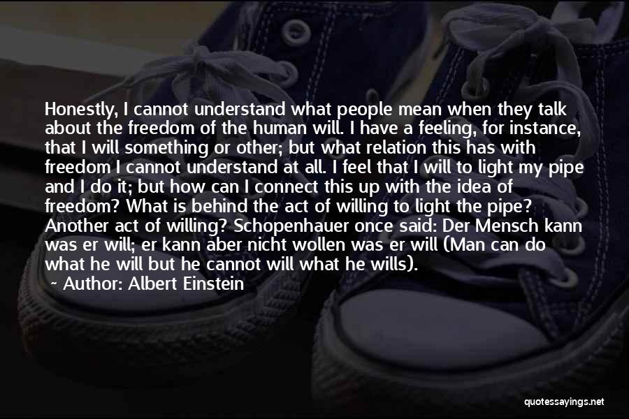 Albert Einstein Quotes: Honestly, I Cannot Understand What People Mean When They Talk About The Freedom Of The Human Will. I Have A