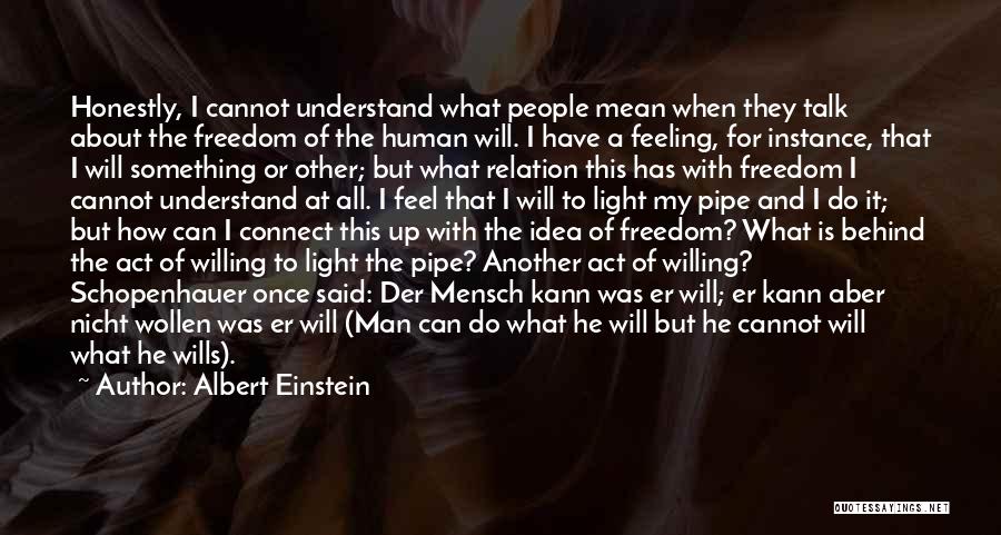 Albert Einstein Quotes: Honestly, I Cannot Understand What People Mean When They Talk About The Freedom Of The Human Will. I Have A