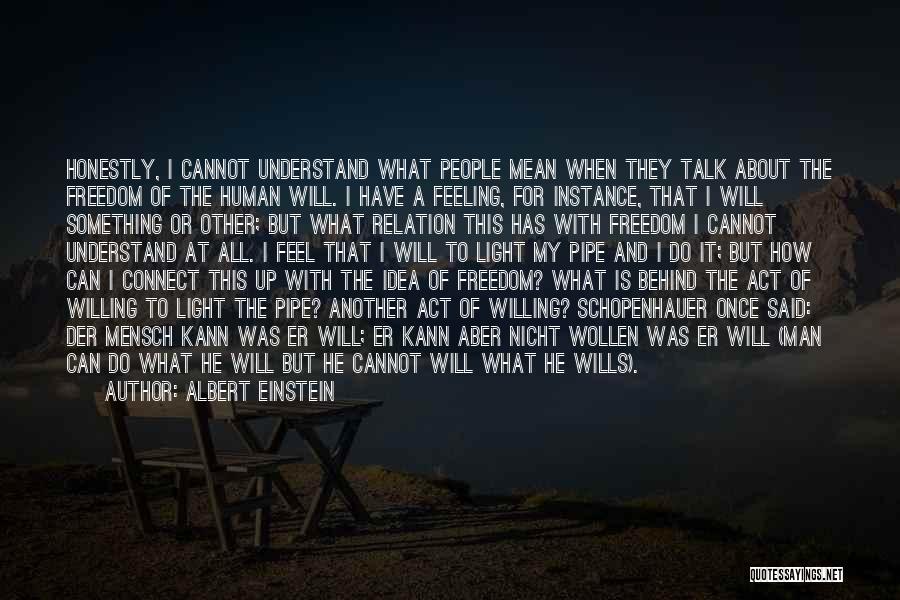 Albert Einstein Quotes: Honestly, I Cannot Understand What People Mean When They Talk About The Freedom Of The Human Will. I Have A