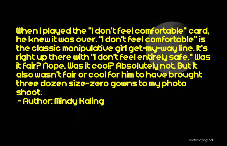Mindy Kaling Quotes: When I Played The I Don't Feel Comfortable Card, He Knew It Was Over. I Don't Feel Comfortable Is The