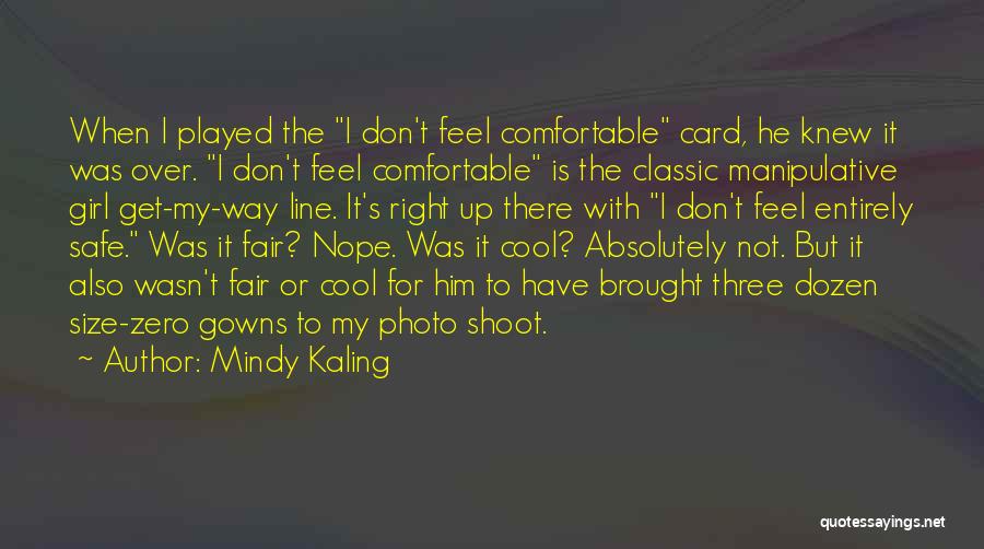 Mindy Kaling Quotes: When I Played The I Don't Feel Comfortable Card, He Knew It Was Over. I Don't Feel Comfortable Is The