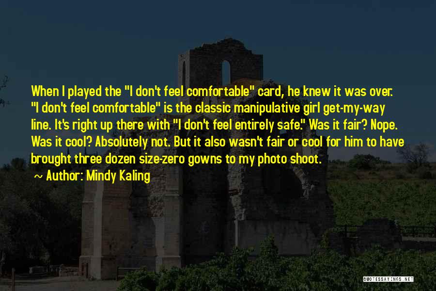 Mindy Kaling Quotes: When I Played The I Don't Feel Comfortable Card, He Knew It Was Over. I Don't Feel Comfortable Is The