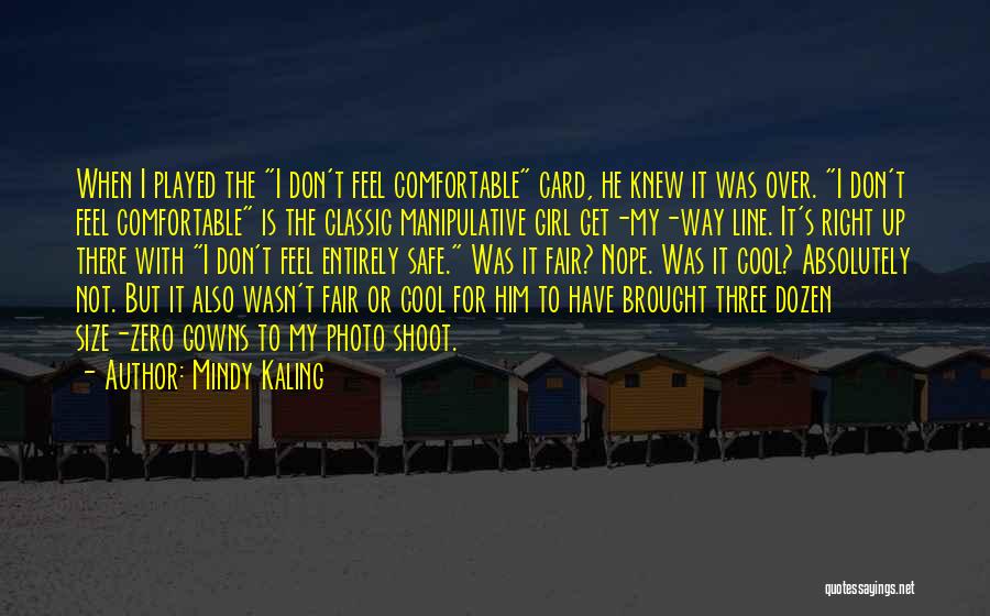 Mindy Kaling Quotes: When I Played The I Don't Feel Comfortable Card, He Knew It Was Over. I Don't Feel Comfortable Is The