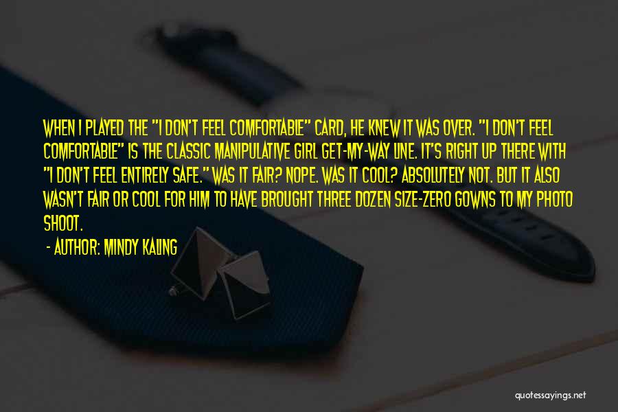 Mindy Kaling Quotes: When I Played The I Don't Feel Comfortable Card, He Knew It Was Over. I Don't Feel Comfortable Is The