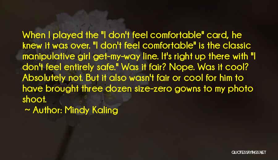 Mindy Kaling Quotes: When I Played The I Don't Feel Comfortable Card, He Knew It Was Over. I Don't Feel Comfortable Is The