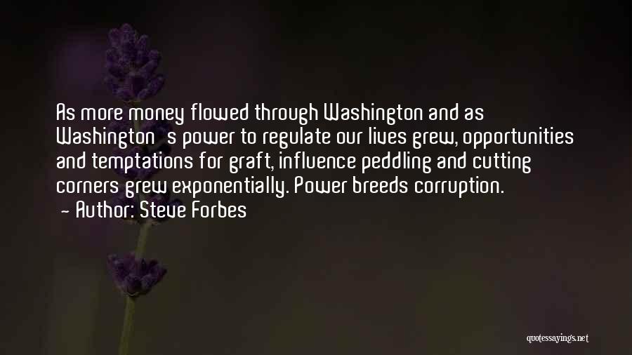 Steve Forbes Quotes: As More Money Flowed Through Washington And As Washington's Power To Regulate Our Lives Grew, Opportunities And Temptations For Graft,
