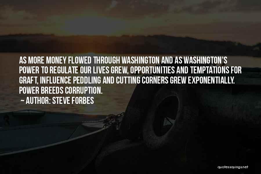 Steve Forbes Quotes: As More Money Flowed Through Washington And As Washington's Power To Regulate Our Lives Grew, Opportunities And Temptations For Graft,