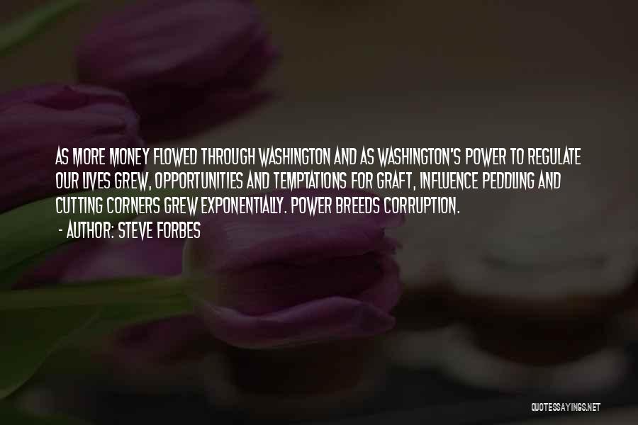 Steve Forbes Quotes: As More Money Flowed Through Washington And As Washington's Power To Regulate Our Lives Grew, Opportunities And Temptations For Graft,