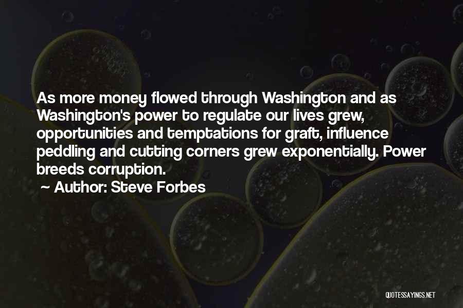 Steve Forbes Quotes: As More Money Flowed Through Washington And As Washington's Power To Regulate Our Lives Grew, Opportunities And Temptations For Graft,