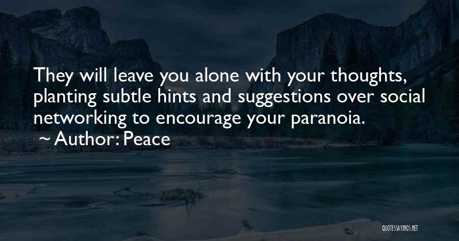 Peace Quotes: They Will Leave You Alone With Your Thoughts, Planting Subtle Hints And Suggestions Over Social Networking To Encourage Your Paranoia.
