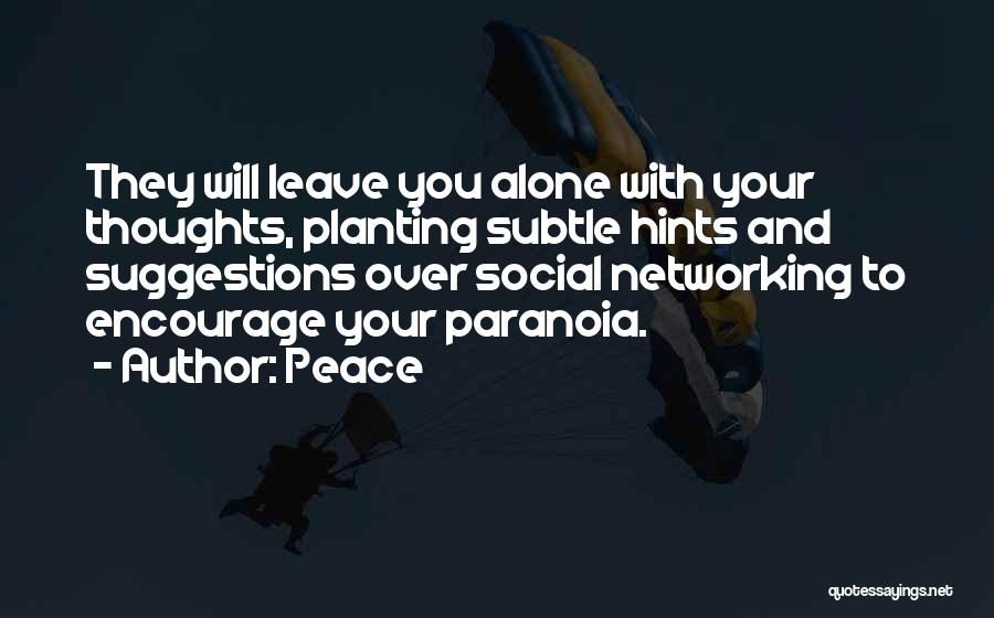 Peace Quotes: They Will Leave You Alone With Your Thoughts, Planting Subtle Hints And Suggestions Over Social Networking To Encourage Your Paranoia.