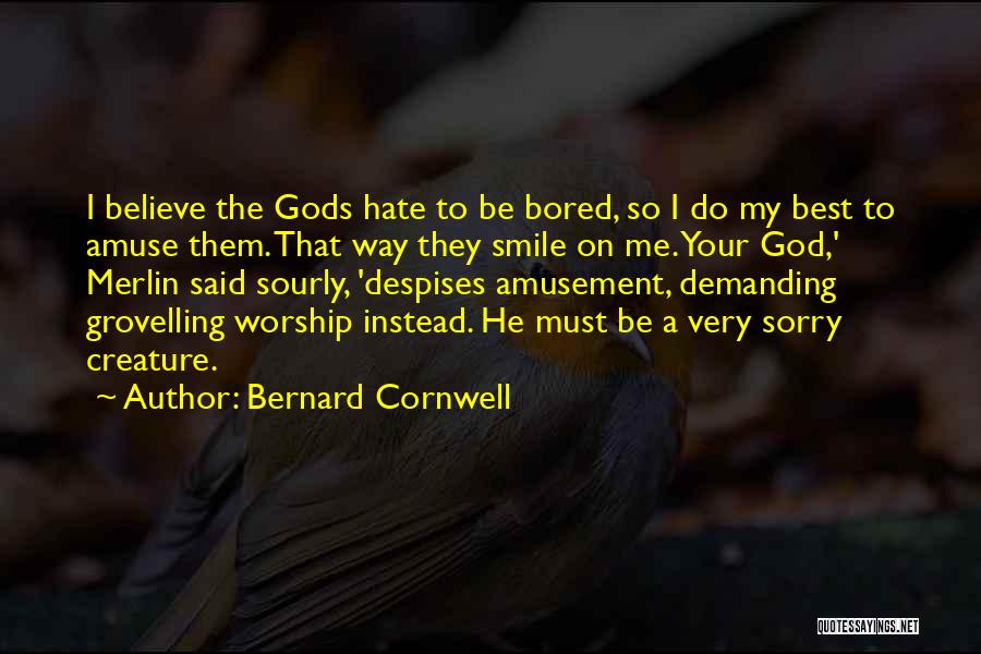 Bernard Cornwell Quotes: I Believe The Gods Hate To Be Bored, So I Do My Best To Amuse Them. That Way They Smile
