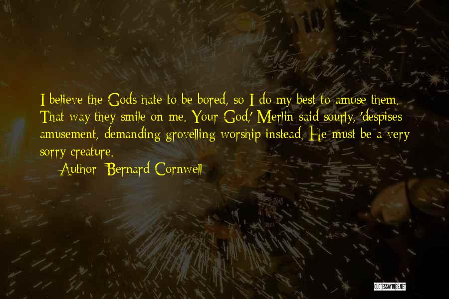 Bernard Cornwell Quotes: I Believe The Gods Hate To Be Bored, So I Do My Best To Amuse Them. That Way They Smile