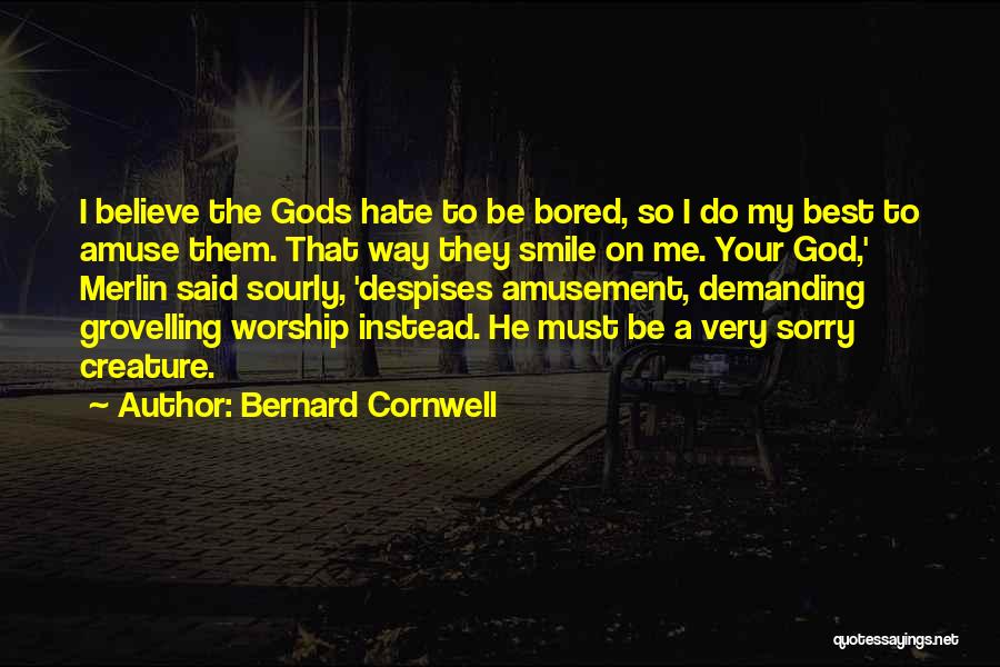 Bernard Cornwell Quotes: I Believe The Gods Hate To Be Bored, So I Do My Best To Amuse Them. That Way They Smile