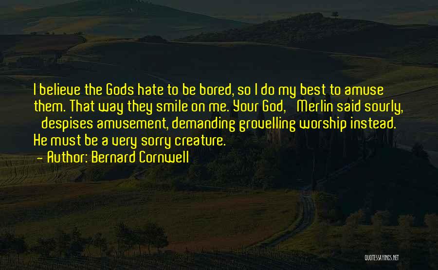 Bernard Cornwell Quotes: I Believe The Gods Hate To Be Bored, So I Do My Best To Amuse Them. That Way They Smile