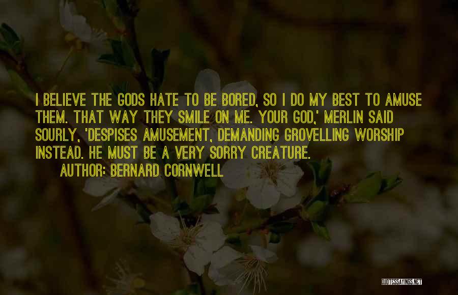 Bernard Cornwell Quotes: I Believe The Gods Hate To Be Bored, So I Do My Best To Amuse Them. That Way They Smile