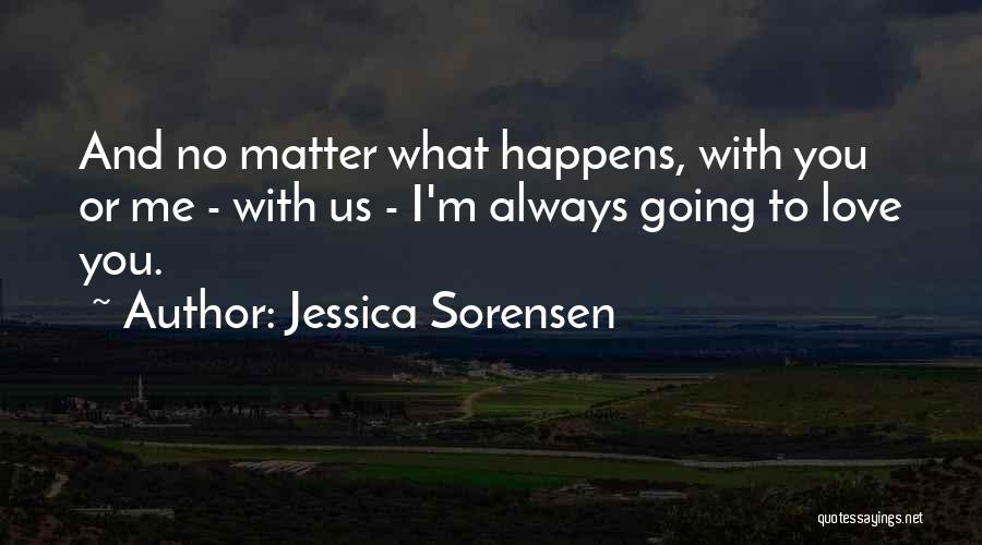 Jessica Sorensen Quotes: And No Matter What Happens, With You Or Me - With Us - I'm Always Going To Love You.