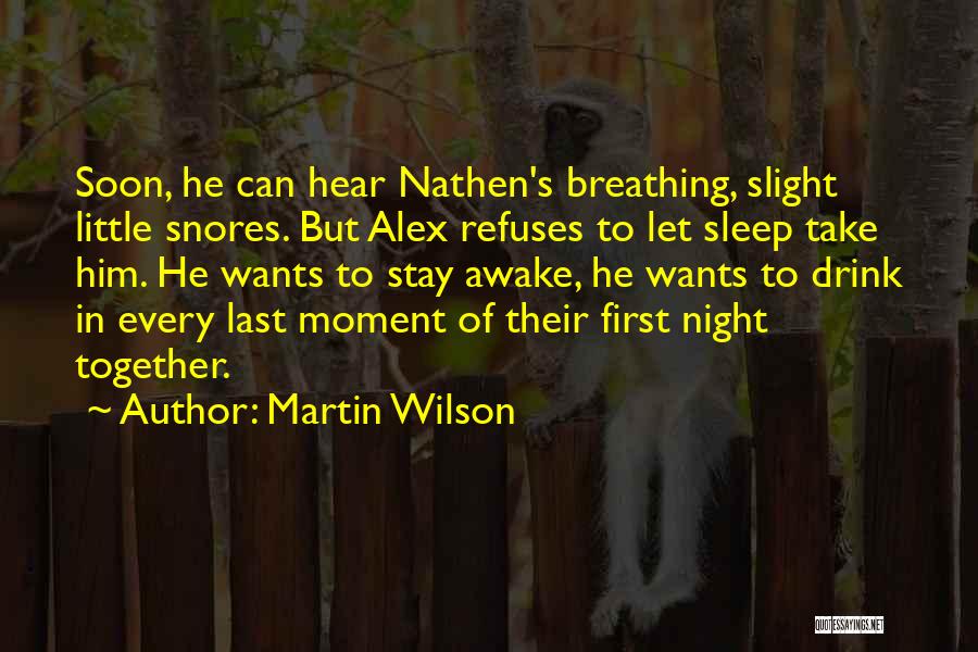 Martin Wilson Quotes: Soon, He Can Hear Nathen's Breathing, Slight Little Snores. But Alex Refuses To Let Sleep Take Him. He Wants To