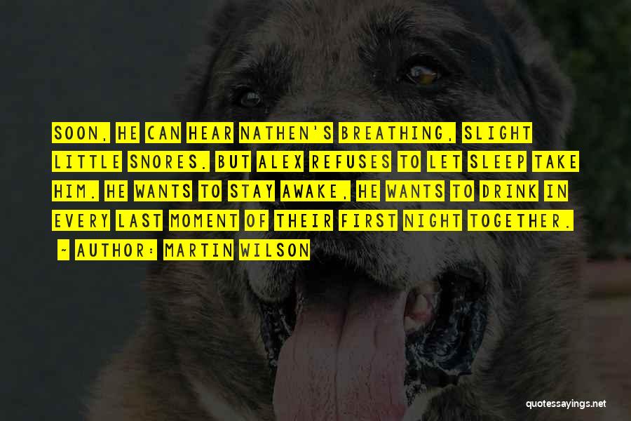 Martin Wilson Quotes: Soon, He Can Hear Nathen's Breathing, Slight Little Snores. But Alex Refuses To Let Sleep Take Him. He Wants To