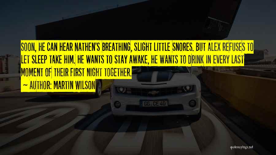 Martin Wilson Quotes: Soon, He Can Hear Nathen's Breathing, Slight Little Snores. But Alex Refuses To Let Sleep Take Him. He Wants To