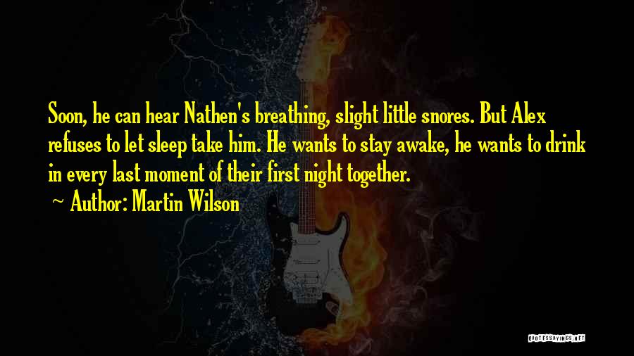 Martin Wilson Quotes: Soon, He Can Hear Nathen's Breathing, Slight Little Snores. But Alex Refuses To Let Sleep Take Him. He Wants To