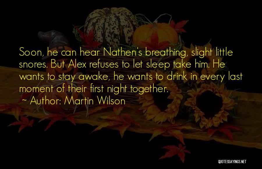 Martin Wilson Quotes: Soon, He Can Hear Nathen's Breathing, Slight Little Snores. But Alex Refuses To Let Sleep Take Him. He Wants To