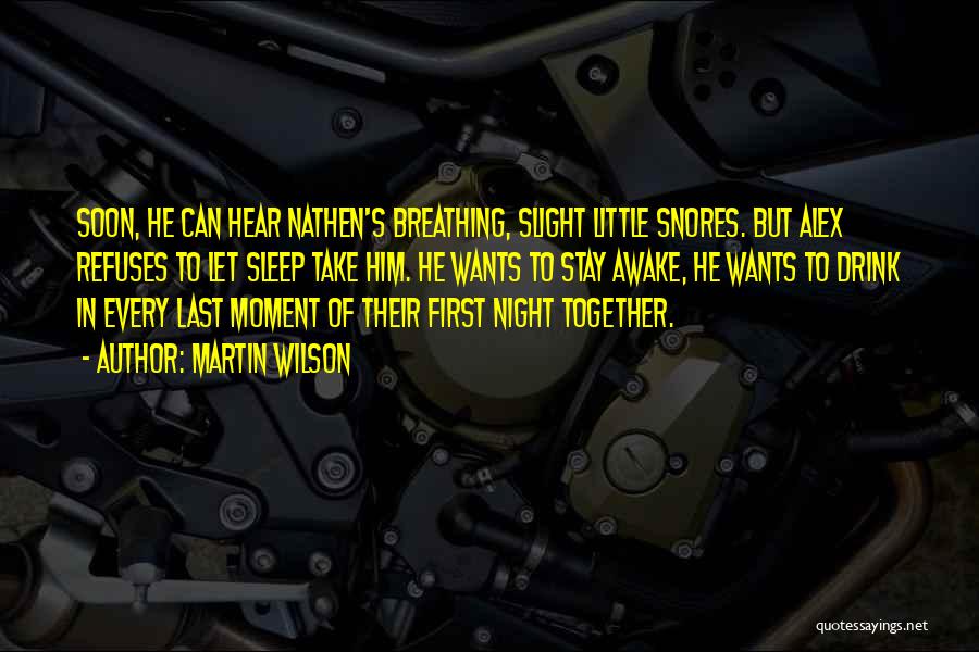 Martin Wilson Quotes: Soon, He Can Hear Nathen's Breathing, Slight Little Snores. But Alex Refuses To Let Sleep Take Him. He Wants To