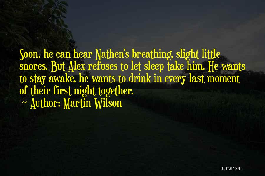 Martin Wilson Quotes: Soon, He Can Hear Nathen's Breathing, Slight Little Snores. But Alex Refuses To Let Sleep Take Him. He Wants To